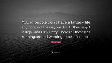 16 kojak famous sayings, quotes and quotation. George Lucas Quote: "Young people don't have a fantasy life anymore, not the way we did. All ...