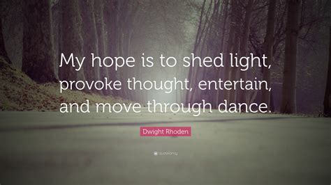 Dwight Rhoden Quote “my Hope Is To Shed Light Provoke Thought