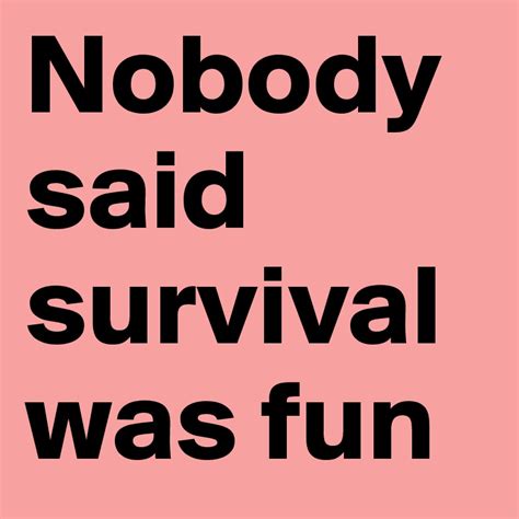 Nobody Said Survival Was Fun Post By Dwell On Boldomatic