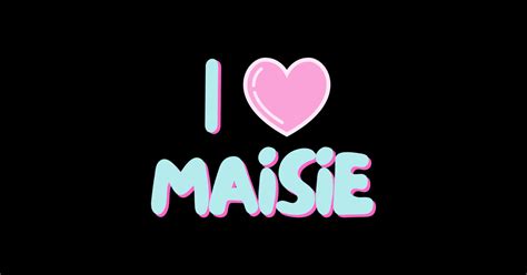 I Love Maisie I Love Maisie T Shirt Teepublic