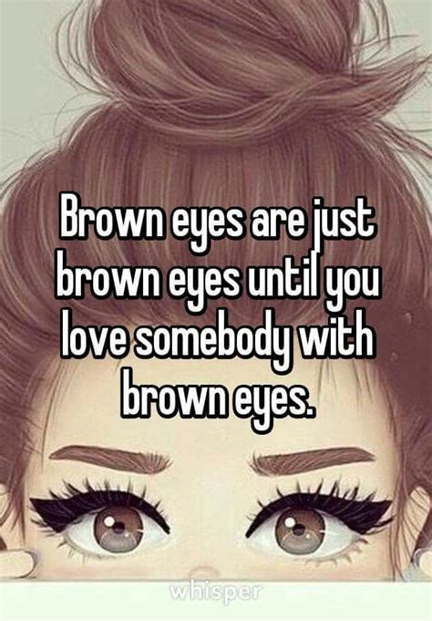 Brown Eyes Are Just Brown Eyes Until You Love Someone With Brown Eyes