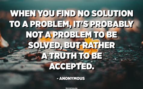 When you find no solution to a problem, it's probably not a problem to be solved, but rather a ...
