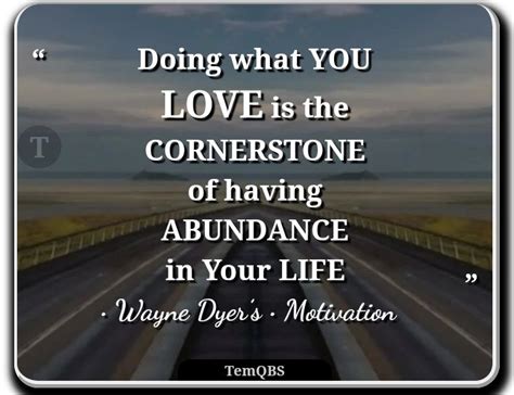 Doing What You Love Is The Cornerstone Of Having Abundance In Your Life Wayne Dyers