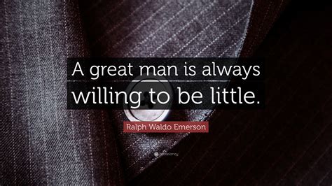 Ralph Waldo Emerson Quote “a Great Man Is Always Willing To Be Little”
