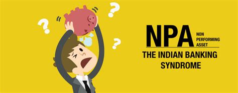 Banks play an important role in the functioning of. Non Performing Assets NPA- The Indian Banking Syndrome