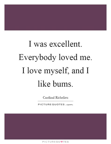 I'm just busy being myself. I was excellent. Everybody loved me. I love myself, and I like... | Picture Quotes