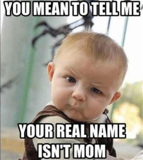 Skeptical Baby Meme You Mean To Tell Me Your Real Name Isnt Mom