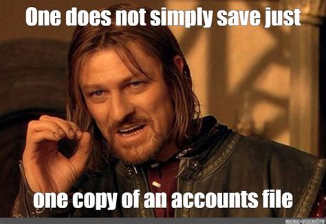 Meme One Does Not Simply Save Just One Copy Of An Accounts File