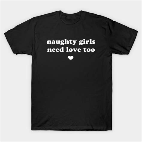 Naughty Girls Need Love Too Naughty Girls T Shirt Teepublic