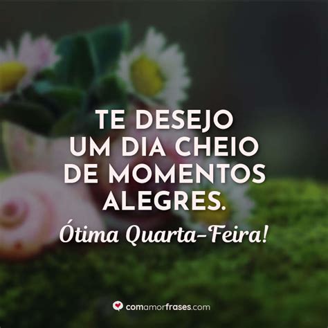 Te Desejo Um Dia Cheio De Momentos Alegres Ótima Quarta Feira Com