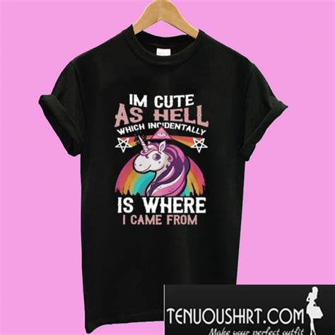 Unicorn I’m Cute As Hell Which Incidentally Is Where I Came From T Shirt
