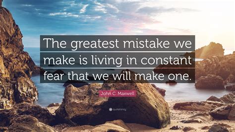 John C Maxwell Quote The Greatest Mistake We Make Is Living In