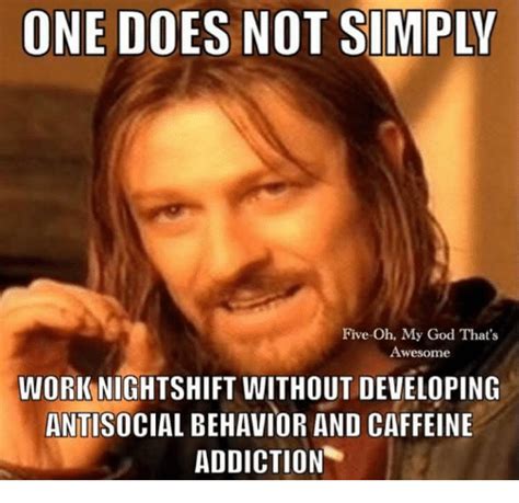 ONE DOES NOT SIMPLY Five-Oh My God That's Awesome WORK NIGHTSHIFT ...