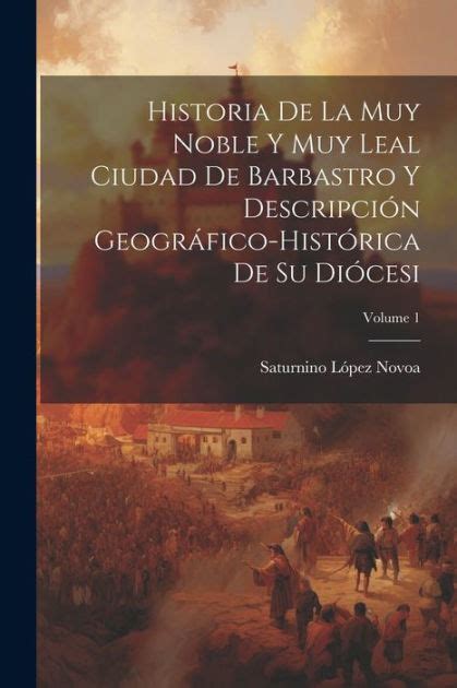 Historia De La Muy Noble Y Muy Leal Ciudad De Barbastro Y Descripci N