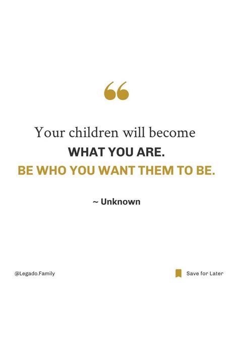 Be Who You Want Your Kids To Be Be An Example Quotes Inspirational