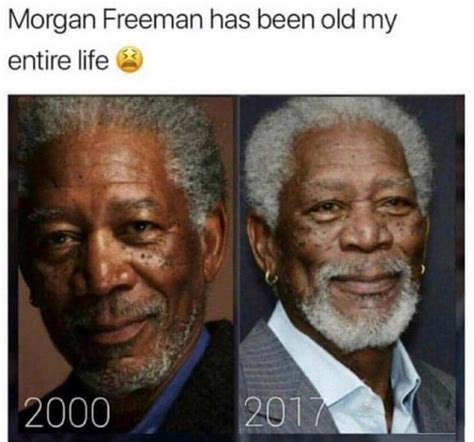 Morgan Freeman Been Old My Entire Life Funny Meme Funny True Quotes Funny Jokes Hilarious