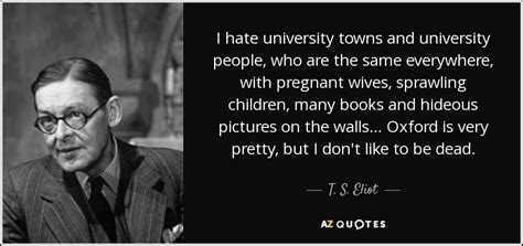 T S Eliot Quote I Hate University Towns And University