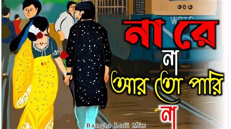 🥀na Re Na Arto Parina 🌸 না রে না আরতো পারিনা💞 Bangla Lofi Mix 🥰