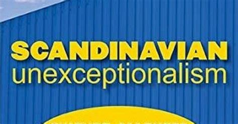 Scandinavian Unexceptionalism Culture Markets And The Failure Of