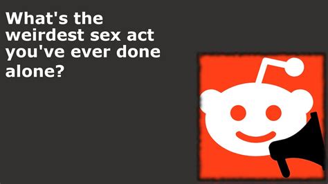 Whats The Weirdest Sex Act Youve Ever Done Alone Raskreddit Youtube