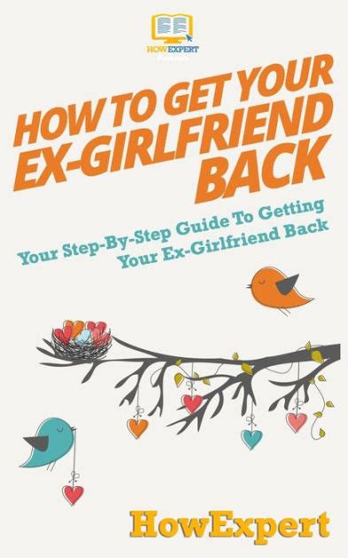 how to get your ex girlfriend back your step by step guide to getting your ex girlfriend back