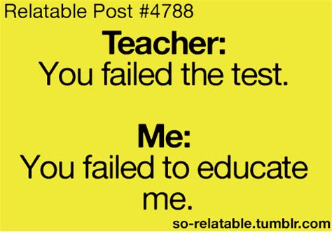 Relatable Post 4788 Teacher You Failed The Test Me You Failed To