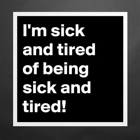 I M Sick And Tired Of Being Sick And Tired Museum Quality Poster 16x16in By Jaybyrd