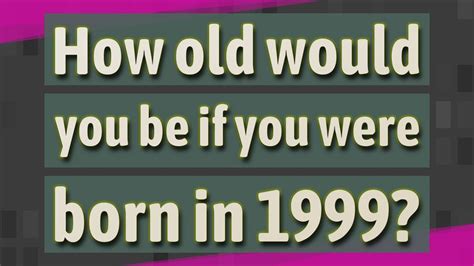 How Old Would You Be If You Were Born In 1999 Youtube