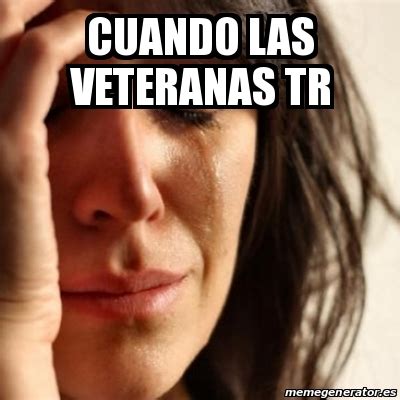 Meme Problems Cuando Las Veteranas Tr