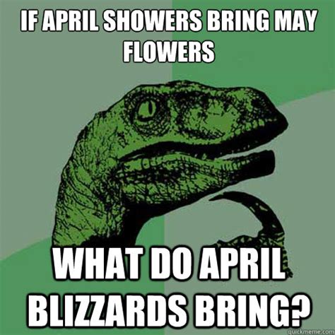 april showers bring  flowers   april blizzards bring philosoraptor quickmeme
