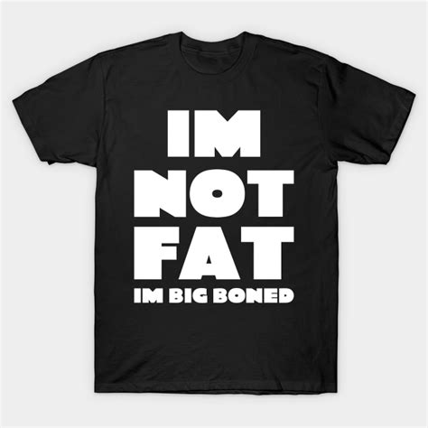 Im not fat i'm big boned quote typography - Im Not Fat - T-Shirt