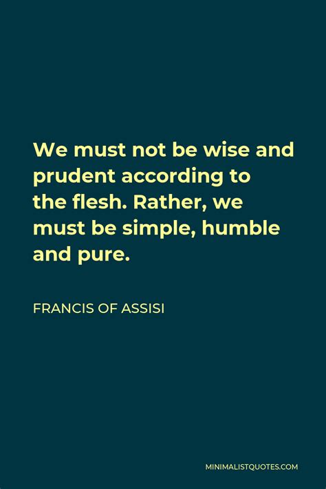 francis of assisi quote we must not be wise and prudent according to the flesh rather we must