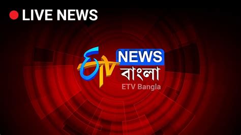 Etv Bangla News Live Stream Bangla News Live Youtube