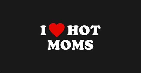 i love hot moms hot moms t shirt teepublic