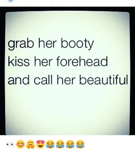 grab her booty kiss her forehead and call her beautiful 👀😊🤗😍😂😂😂😂 beautiful meme on me me