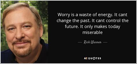 Rick Warren Quote Worry Is A Waste Of Energy It Cant Change The