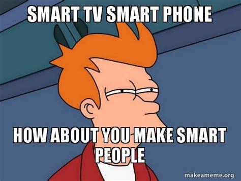 Smart Tv Smart Phone How About You Make Smart People Smart People