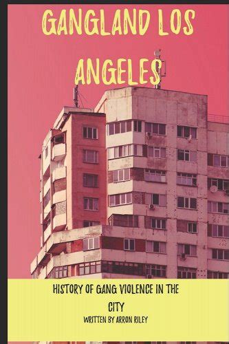 Gangland Los Angeles A Comprehensive History Of Gang Violence In The