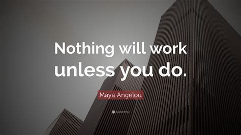Maya Angelou Quote Nothing Will Work Unless You Do