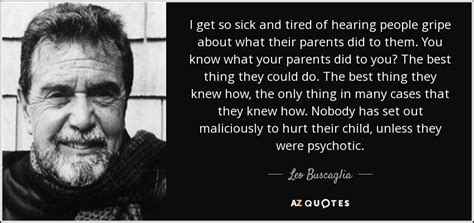 Leo Buscaglia Quote I Get So Sick And Tired Of Hearing