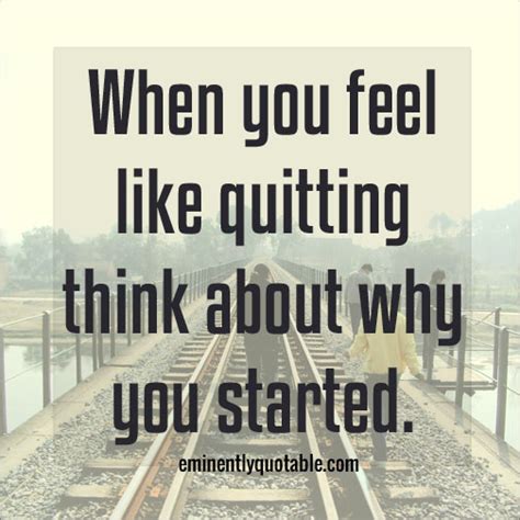 When You Feel Like Quitting Think About Why You Started ø Eminently