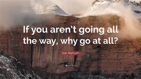 Joe Namath Quote If You Arent Going All The Way Why Go At All