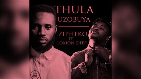 Zipheko Thula Uzobuya Ft Loxion Deep Original Mix Youtube