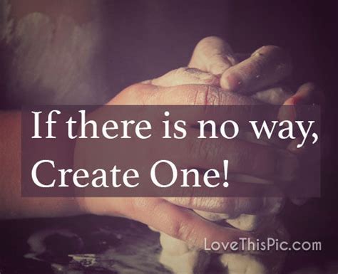 Where there is a will there is a way. If There Is No Way, Create One Pictures, Photos, and ...