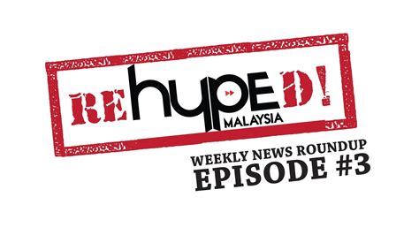 re hyped hype malaysia s weekly news roundup episode 3 hype malaysia