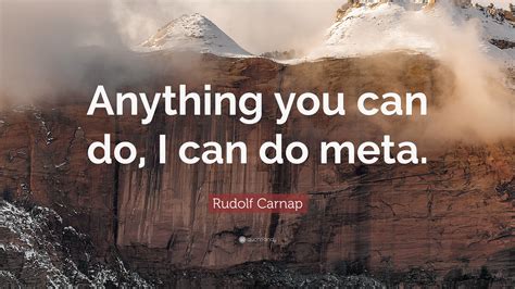 Rudolf Carnap Quote “anything You Can Do I Can Do Meta”