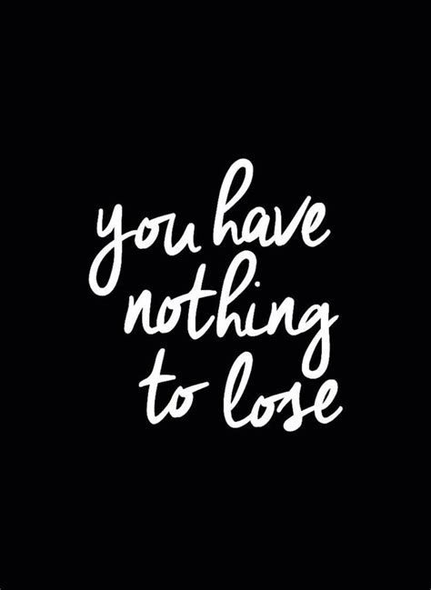 You Have Nothing To Lose Inspirational Quotes Words Quotes