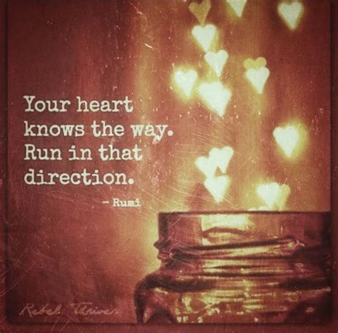 Your Heart Knows The Way Run In That Direction ~rumi
