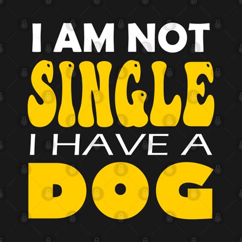 Im Not Single I Have A Dog Im Not Single I Have A Dog T Shirt