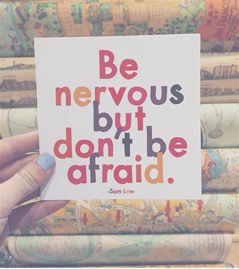 Be Nervous But Dont Be Afraid Nervous Quotes Normal Quotes